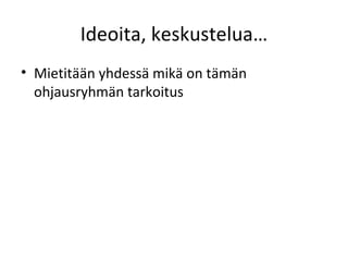 Ideoita, keskustelua… Mietitään yhdessä mikä on tämän ohjausryhmän tarkoitus 
