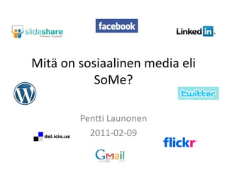 Mitä on sosiaalinen media eli SoMe? Pentti Launonen 2011-02-09 