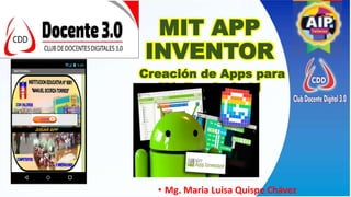 MIT APP
INVENTOR
Creación de Apps para
Móviles Android
• Mg. Maria Luisa Quispe Chávez
 