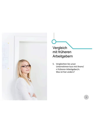 9 
Vergleich 
mit früheren 
Arbeitgebern 
5. Vergleichen 
Sie 
unser 
Unternehmen 
kurz 
mit 
Ihrem/ 
n 
früheren 
Arbeitgeber/n. 
Was 
ist 
hier 
anders? 
 