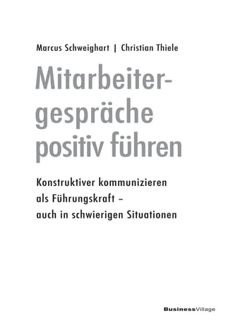 Konstruktiver kommunizieren
als Führungskraft –
auch in schwierigen Situationen
BusinessVillage
Marcus Schweighart | Christian Thiele
Mitarbeiter-
gespräche
positiv führen
 