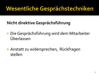 Nicht direktive Gesprächsführung
 Die Gesprächsführung wird dem Mitarbeiter
Überlassen
 Anstatt zu widersprechen, Rückfragen
stellen
14
 