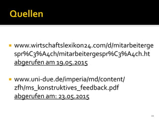  www.wirtschaftslexikon24.com/d/mitarbeiterge
spr%C3%A4ch/mitarbeitergespr%C3%A4ch.ht
abgerufen am 19.05.2015
 www.uni-due.de/imperia/md/content/
zfh/ms_konstruktives_feedback.pdf
abgerufen am: 23.05.2015
22
 