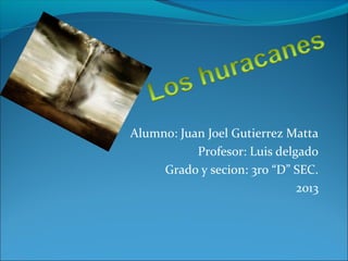 Alumno: Juan Joel Gutierrez Matta
Profesor: Luis delgado
Grado y secion: 3ro “D” SEC.
2013
 