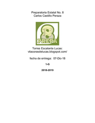 Preparatoria Estatal No. 8
Carlos Castillo Peraza
Torres Escalante Lucas:
vitacorasdelucas.blogspot.com/
fecha de entrega: 07-Dic-18
1-G
2018-2019
 