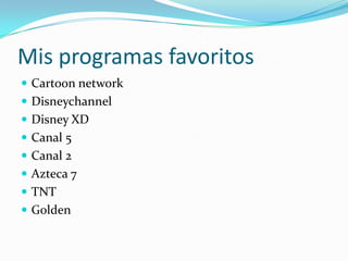Mis programas favoritos<br />Cartoonnetwork<br />Disneychannel<br />Disney XD<br />Canal 5<br />Canal 2<br />Azteca 7<br /...