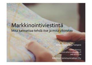 Markkinointiviestintä	
  
Mitä	
  kannattaa	
  tehdä	
  itse	
  ja	
  mitä	
  ulkoistaa	
  
	
  
16.9.2015	
  
Medita	
  Communication	
  Oy	
  
	
  
	
  
Alihankintamessut,	
  Tampere	
  
	
  
Tommi	
  Pitenius	
  
tommi.pitenius@medita.ﬁ	
  
040	
  8333	
  214	
  
 