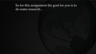 So for this assignment the goal for you is to
do some research…
 