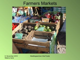 6. November 2010
Malene Aaris
Madblogseminar Arla Foods
Farmers Markets
 