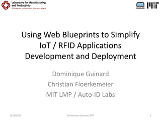 Using Web Blueprints to SimplifyIoT / RFID Applications Development and Deployment Dominique Guinard Christian Floerkemeier MIT LMP / Auto-ID Labs 3/1/2011 Dominique Guinard, MIT 1 
