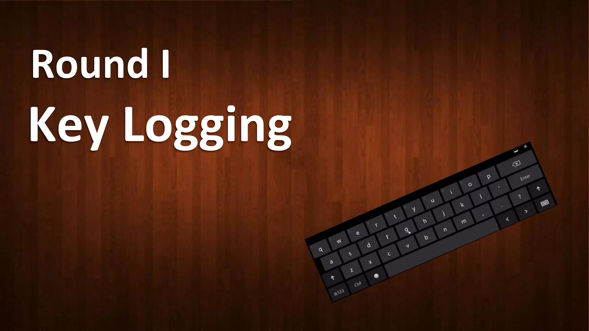 Round	
  I	
  
Key	
  Logging	
  	
  
 
