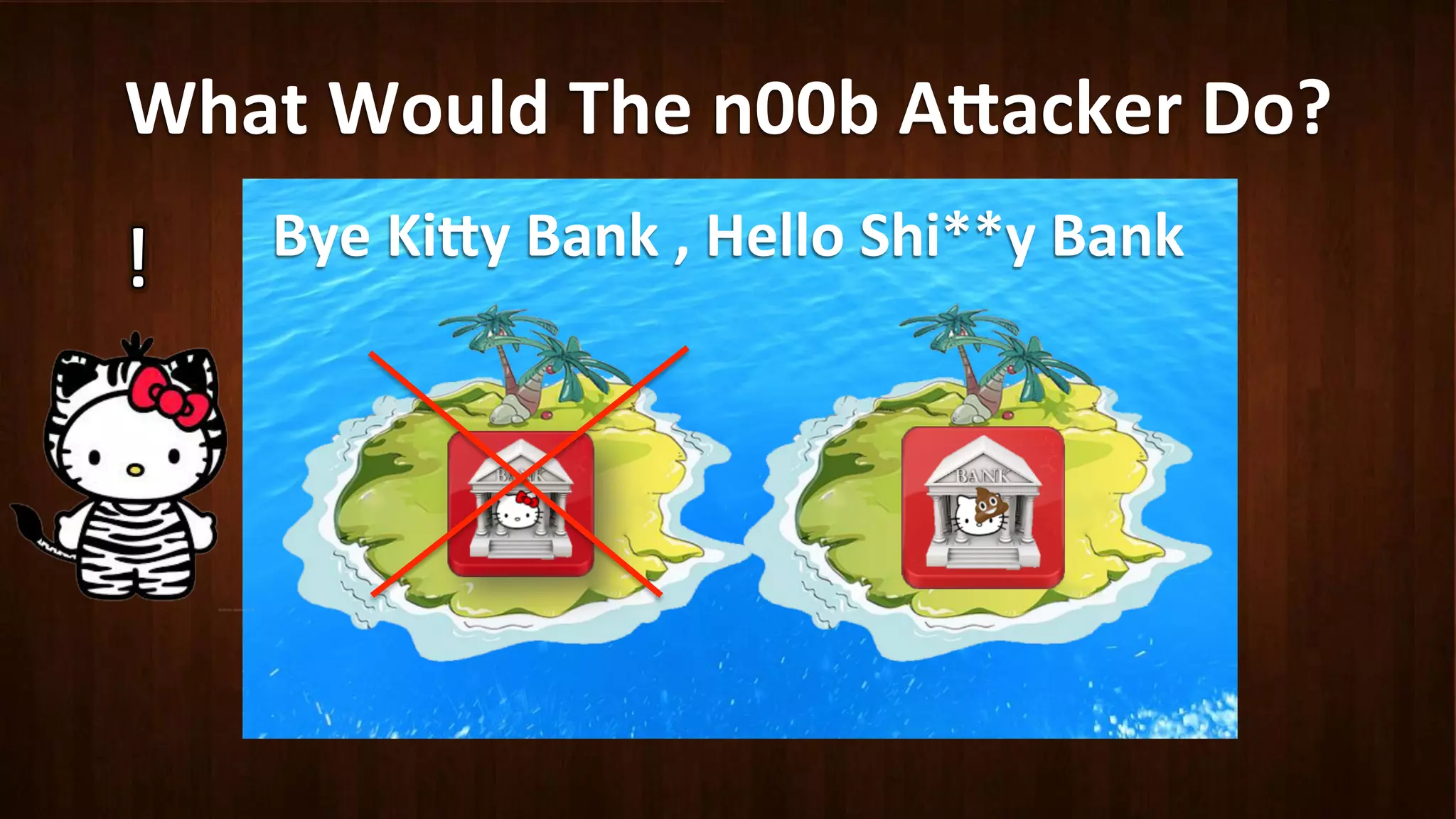 What	
  Would	
  The	
  n00b	
  A8acker	
  Do?	
  
Bye	
  Ki8y	
  Bank	
  ,	
  Hello	
  Shi**y	
  Bank	
  
 