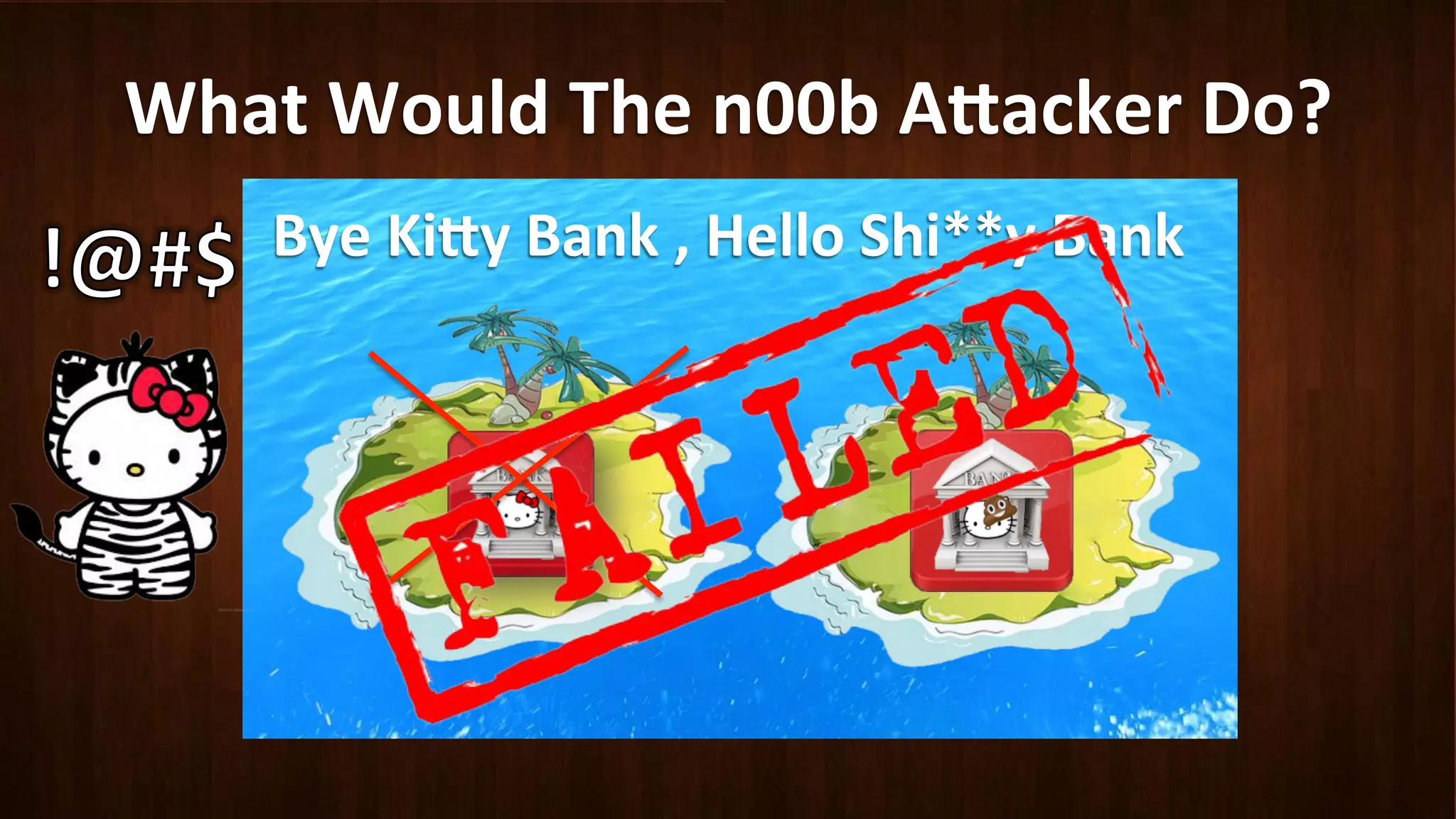 What	
  Would	
  The	
  n00b	
  A8acker	
  Do?	
  
Bye	
  Ki8y	
  Bank	
  ,	
  Hello	
  Shi**y	
  Bank	
  
 