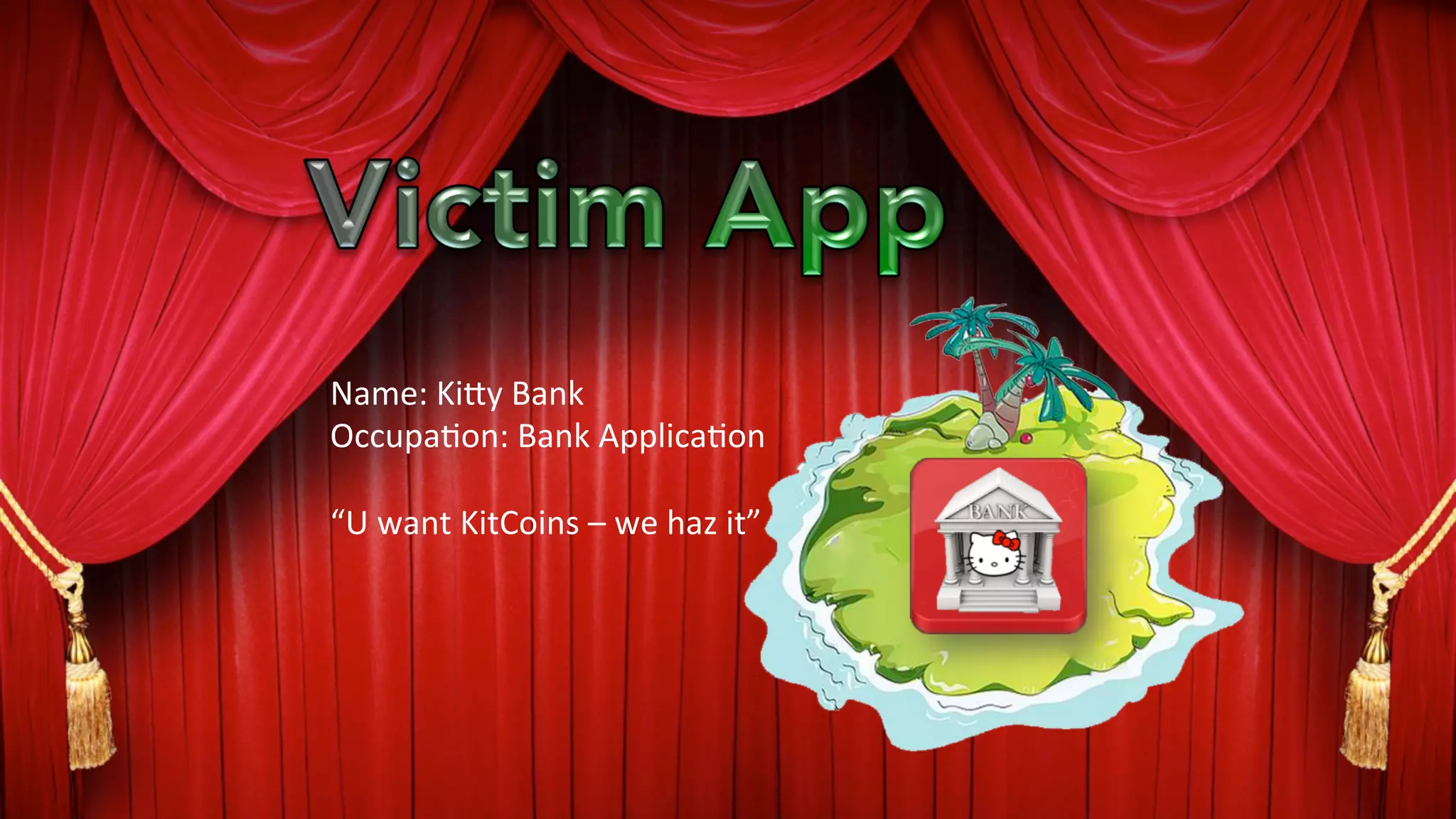 Name:	
  Ki9y	
  Bank	
  
Occupa?on:	
  Bank	
  Applica?on	
  
	
  
“U	
  want	
  KitCoins	
  –	
  we	
  haz	
  it”	
  
 