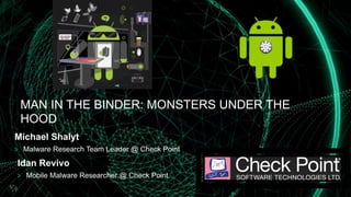 MAN IN THE BINDER: MONSTERS UNDER THE
HOOD
Michael Shalyt
  Malware Research Team Leader @ Check Point
Idan Revivo
  Mobile Malware Researcher @ Check Point
 