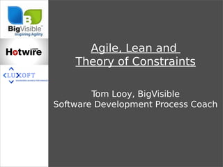 Agile, Lean and
    Theory of Constraints

        Tom Looy, BigVisible
Software Development Process Coach
 