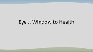 Eye .. Window to Health
 