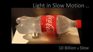 Light in Slow Motion ..
10 Billion x Slow
 