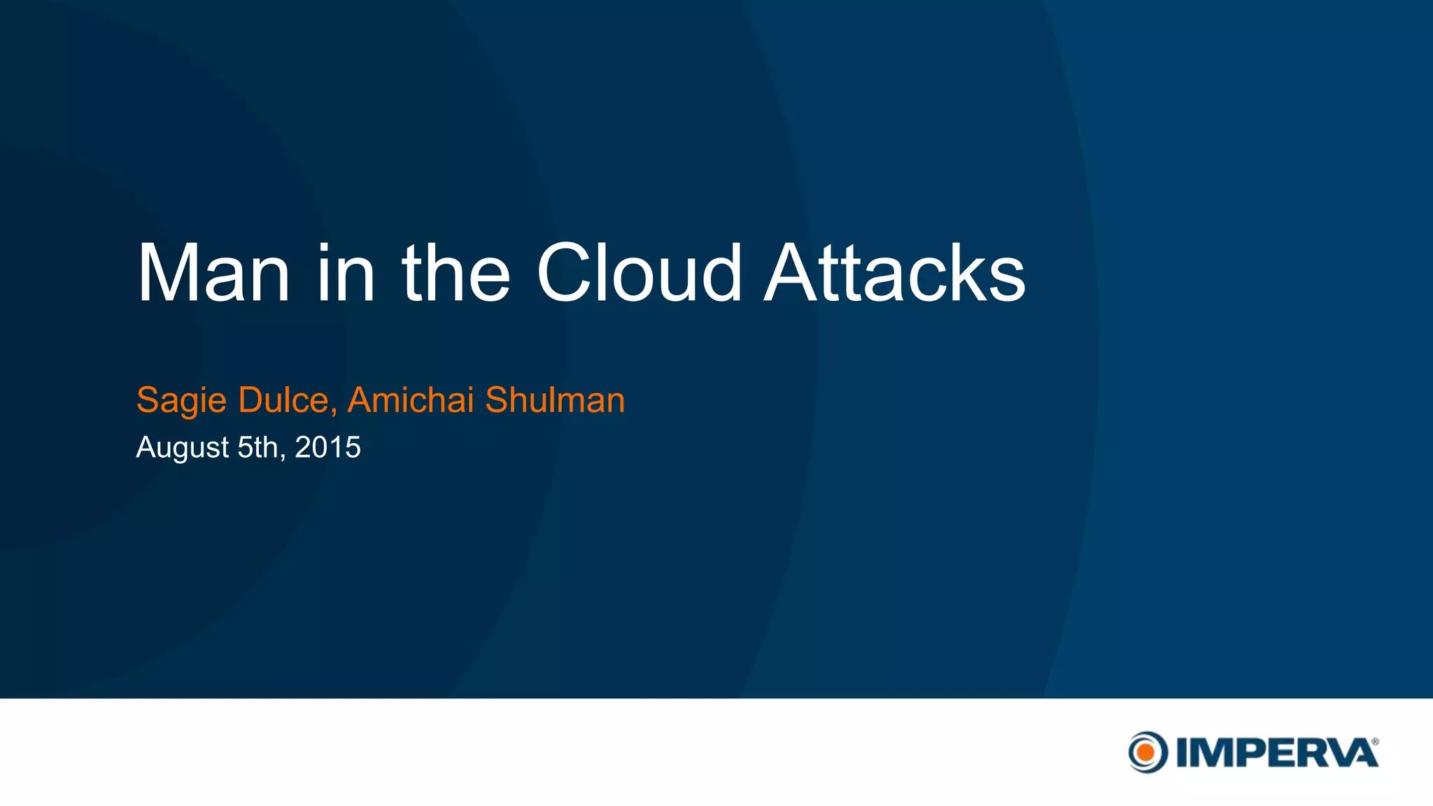 © 2015 Imperva, Inc. All rights reserved.
Man in the Cloud Attacks
Sagie Dulce, Amichai Shulman
August 5th, 2015
 