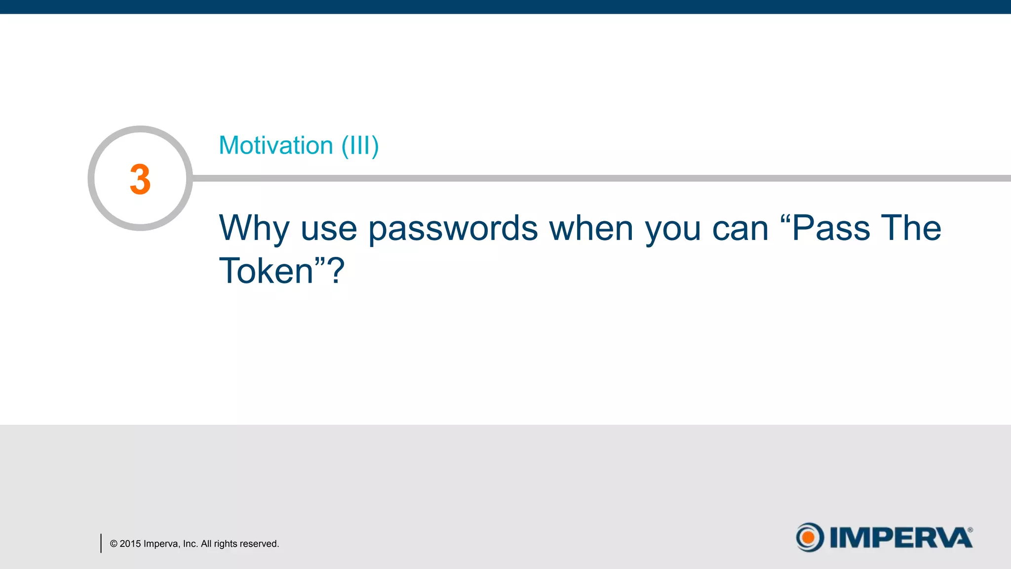 © 2015 Imperva, Inc. All rights reserved.
Motivation (III)
Why use passwords when you can “Pass The
Token”?
3
 