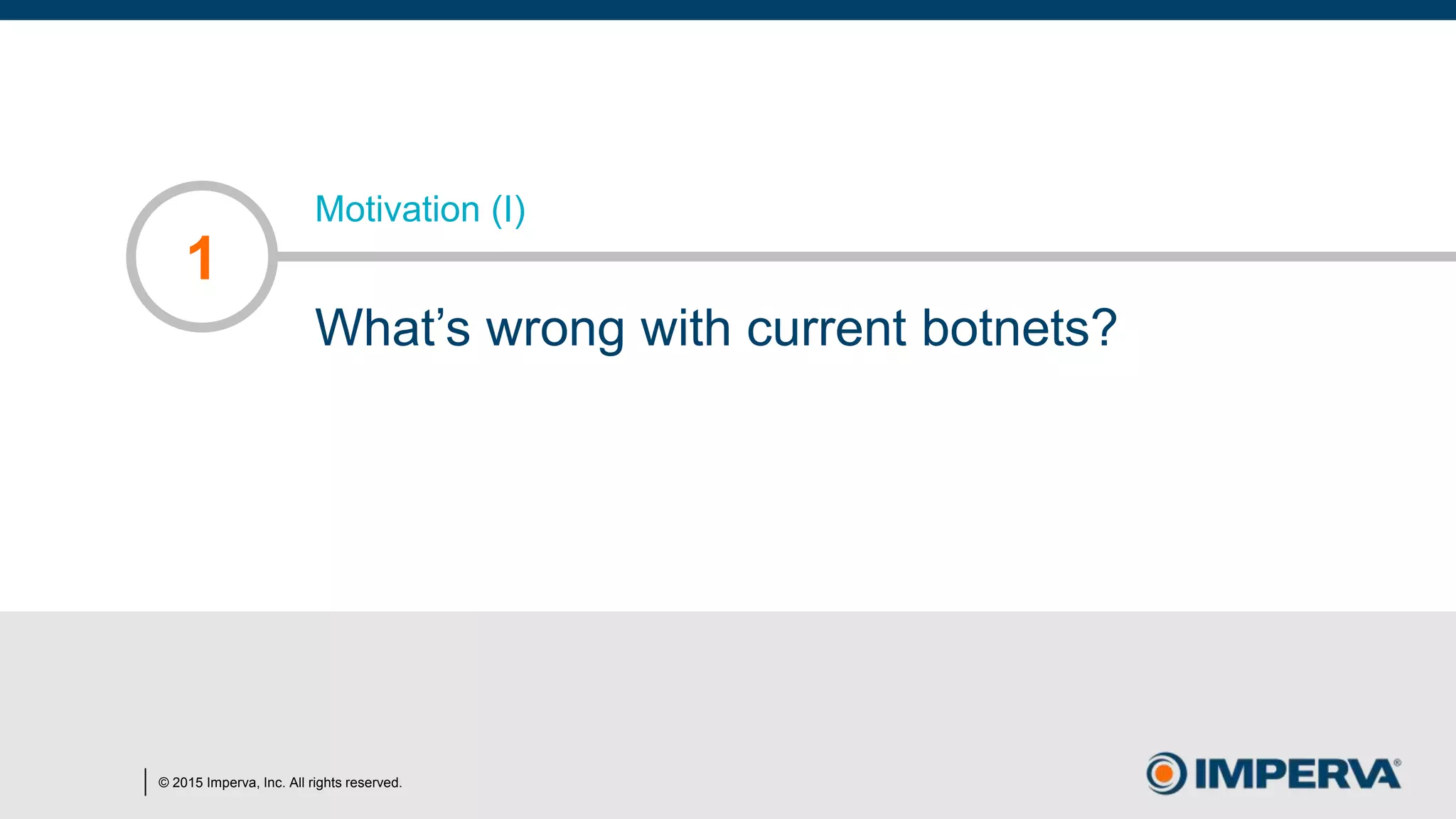 © 2015 Imperva, Inc. All rights reserved.
Motivation (I)
What’s wrong with current botnets?
1
 