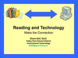 Reading and Technology Make the Connection Diana Dell, Ed.S . Valley Park School District Instructional Technology [email_address]   