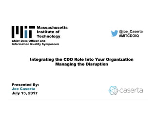 @joe_caserta	
  	
  #mitcdoiq	
  
Integrating the CDO Role Into Your Organization
Managing the Disruption
Presented By:
Joe Caserta
July 13, 2017
@joe_Caserta
#MITCDOIQ
Massachusetts
Institute of
Technology
Chief Data Officer and
Information Quality Symposium
 