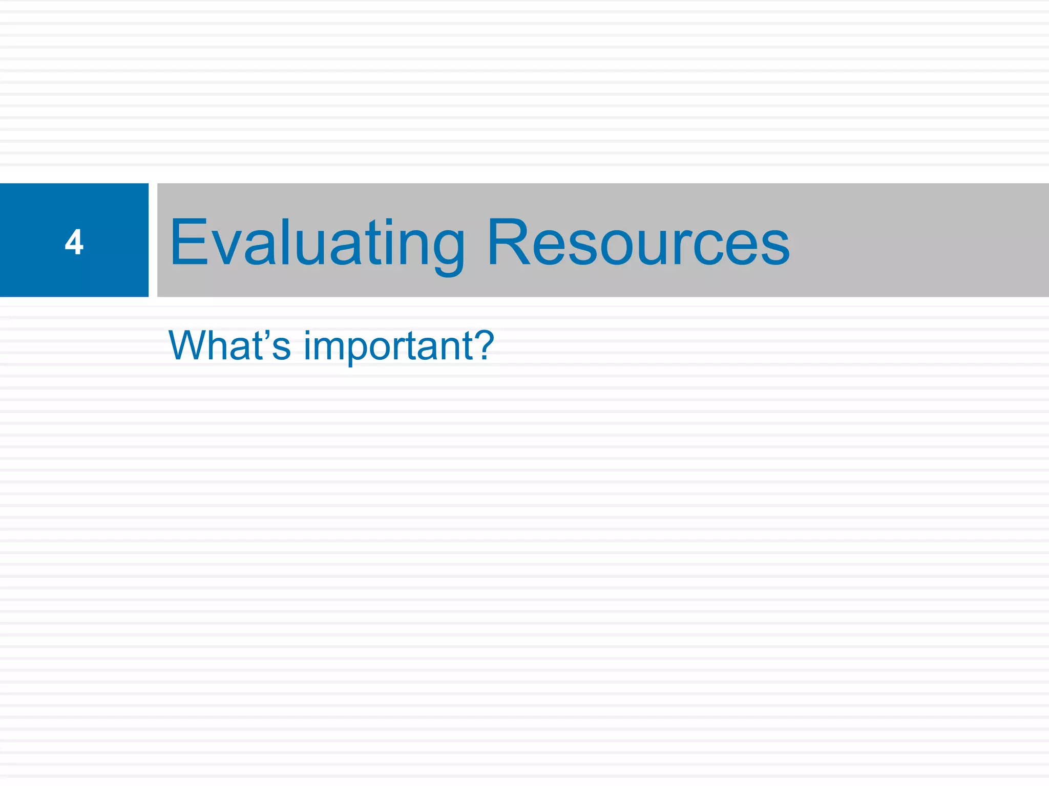 4   Evaluating Resources
    What’s important?
 