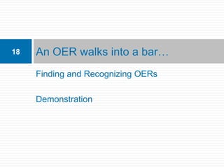 18   An OER walks into a bar…
     Finding and Recognizing OERs

     Demonstration
 