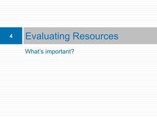 4   Evaluating Resources
    What’s important?
 