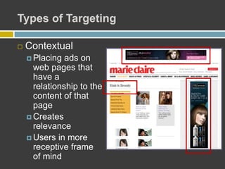 Types of Targeting
 Contextual
 Placing ads on
web pages that
have a
relationship to the
content of that
page
 Creates
relevance
 Users in more
receptive frame
of mind
 