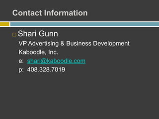 Contact Information
 Shari Gunn
VP Advertising & Business Development
Kaboodle, Inc.
e: shari@kaboodle.com
p: 408.328.7019
 