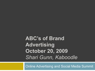ABC’s of Brand
Advertising
October 20, 2009
Shari Gunn, Kaboodle
Online Advertising and Social Media Summit
 