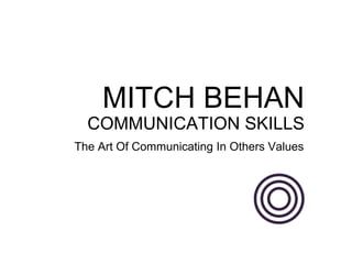 MITCH BEHAN
COMMUNICATION SKILLS
The Art Of Communicating In Others Values
 
