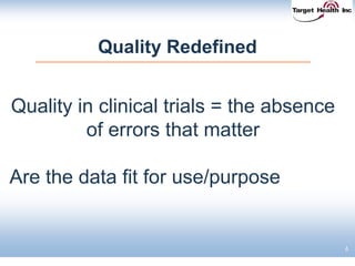 Quality Redefined
Quality in clinical trials = the absence
of errors that matter
Are the data fit for use/purpose
6
 