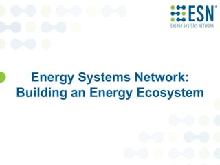 Energy Systems Network:
Building an Energy Ecosystem
 
