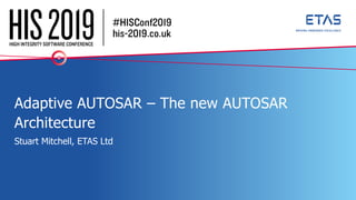 Adaptive AUTOSAR – The new AUTOSAR
Architecture
Stuart Mitchell, ETAS Ltd
 