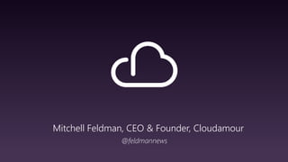 Mitchell Feldman, CEO & Founder, Cloudamour
@feldmannews
 