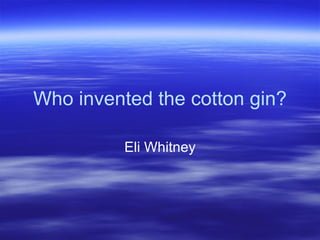 Who invented the cotton gin? Eli Whitney 