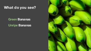 What do you see?
Green Bananas
Unripe Bananas
 