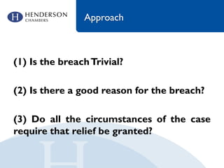 Approach
(1) Is the breachTrivial?
(2) Is there a good reason for the breach?
(3) Do all the circumstances of the case
require that relief be granted?
 