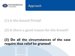Approach
(1) Is the breachTrivial?
(2) Is there a good reason for the breach?
(3) Do all the circumstances of the case
require that relief be granted?
 