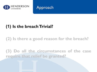 Approach
(1) Is the breachTrivial?
(2) Is there a good reason for the breach?
(3) Do all the circumstances of the case
require that relief be granted?
 