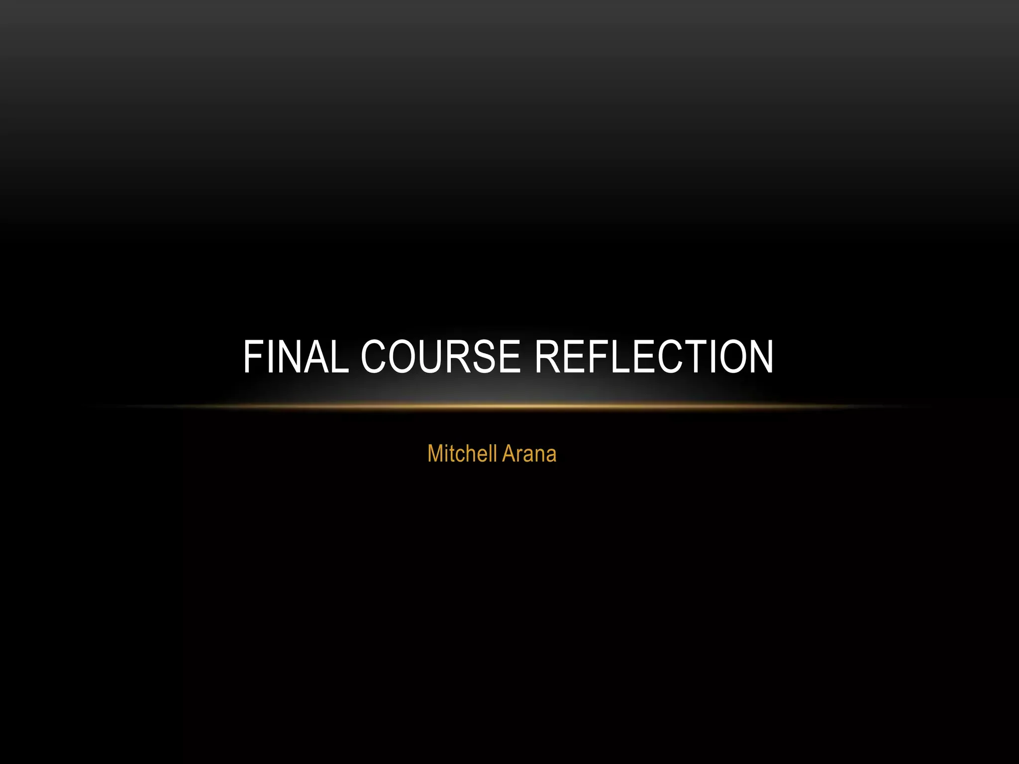FINAL COURSE REFLECTION
Mitchell Arana

 