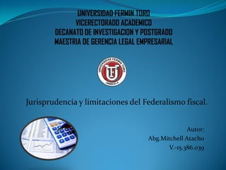 Jurisprudencia y limitaciones del Federalismo fiscal.
Autor:
Abg.Mitchell Atacho
V.-15.386.039
 
