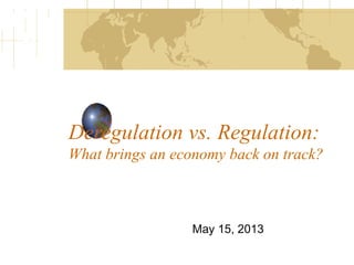 Deregulation vs. Regulation:
What brings an economy back on track?
May 15, 2013
 