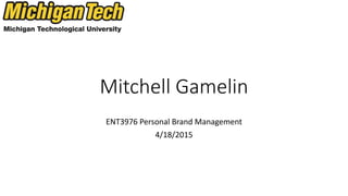 Mitchell Gamelin
ENT3976 Personal Brand Management
4/18/2015
 