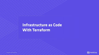 Copyright © 2018 HashiCorp HashiCorp
Infrastructure as Code
With Terraform
 