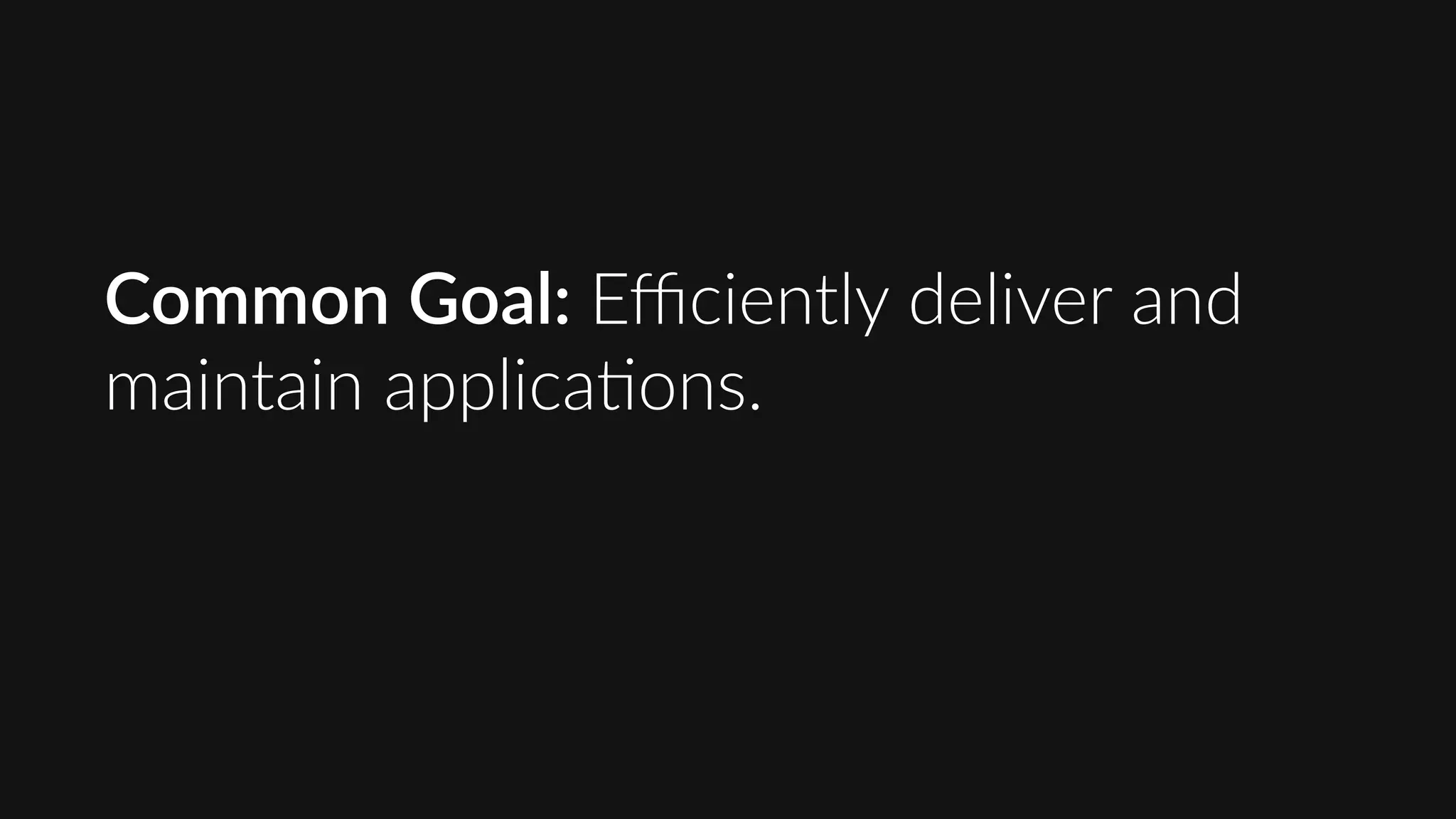 Common  Goal:  Eﬃciently  deliver  and  
maintain  applica9ons.
 