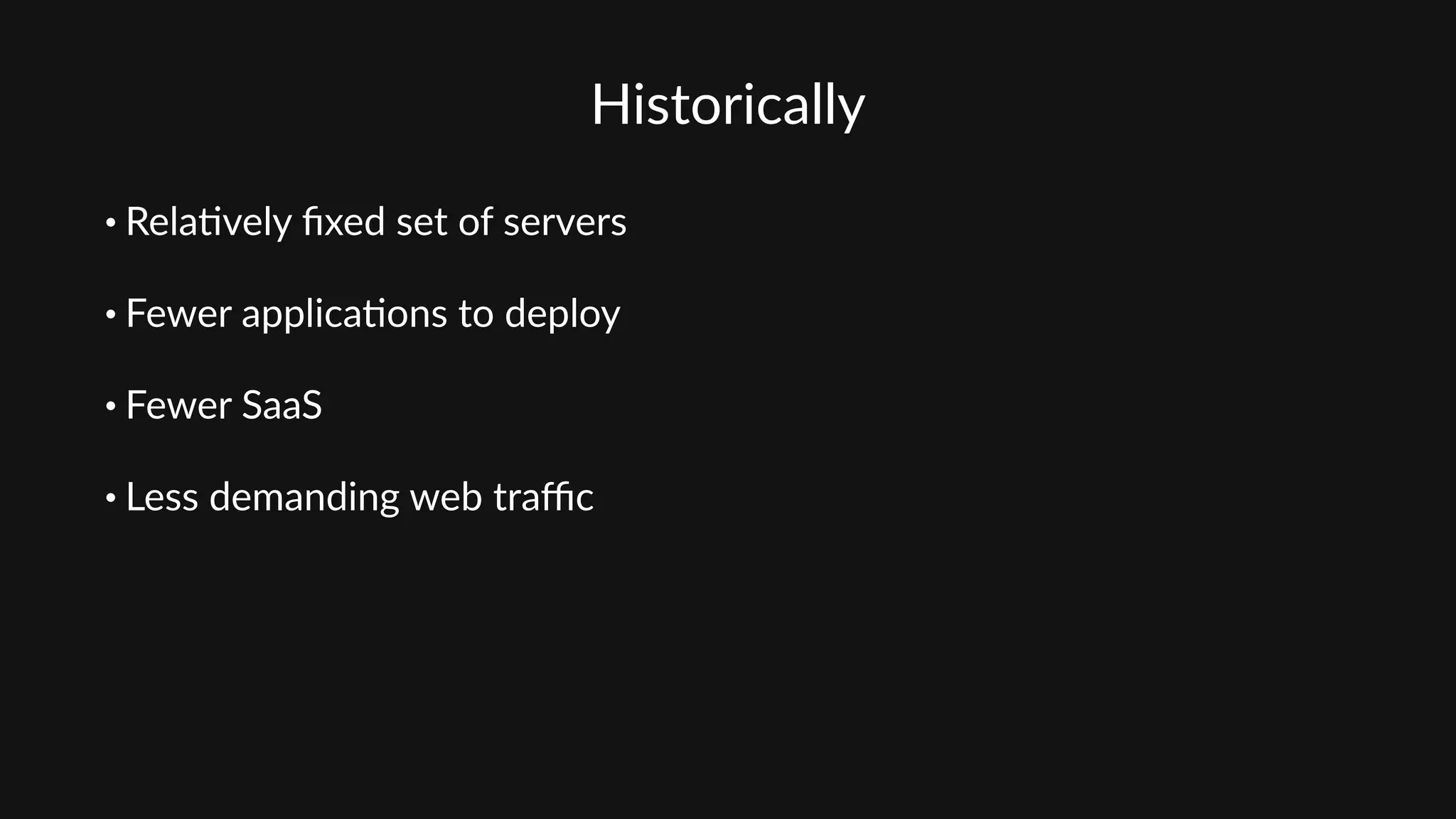 Historically
• Rela'vely  ﬁxed  set  of  servers  
• Fewer  applica'ons  to  deploy  
• Fewer  SaaS  
• Less  demanding  web  traﬃc
 